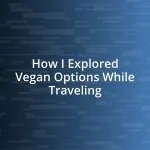 How I Explored Vegan Options While Traveling