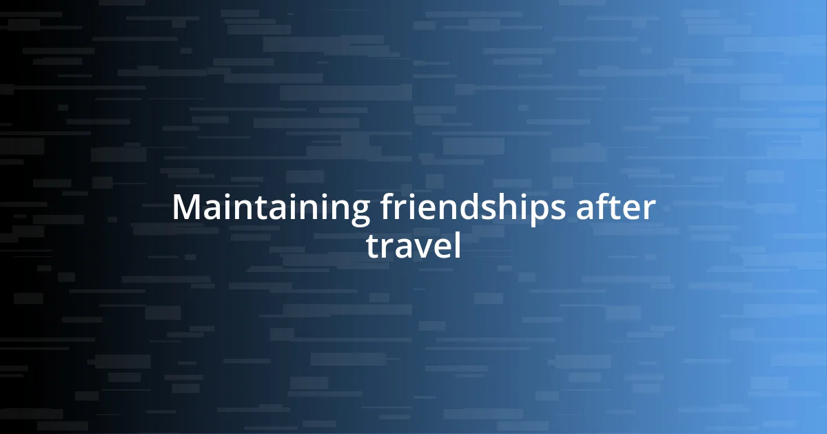 Maintaining friendships after travel